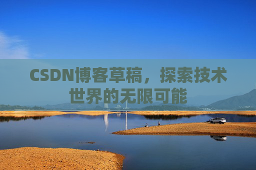 CSDN博客草稿，探索技术世界的无限可能